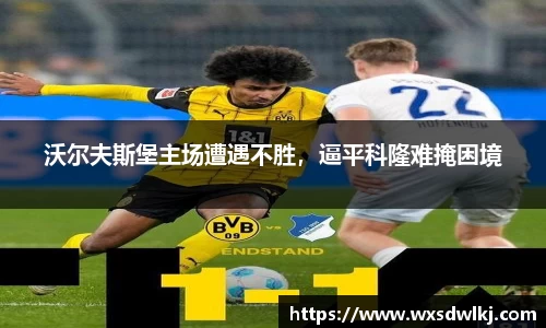 沃尔夫斯堡主场遭遇不胜，逼平科隆难掩困境