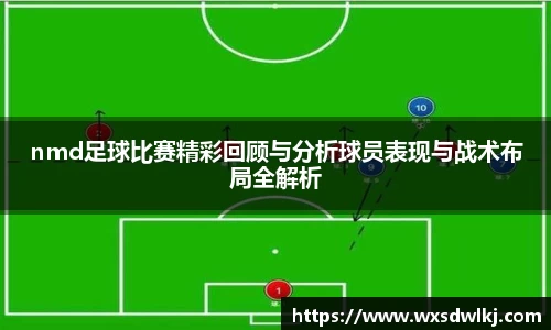 nmd足球比赛精彩回顾与分析球员表现与战术布局全解析