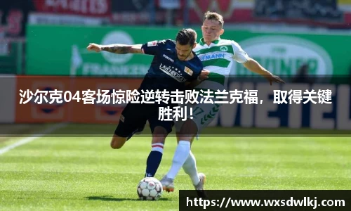 沙尔克04客场惊险逆转击败法兰克福，取得关键胜利！