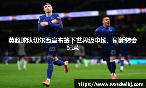 英超球队切尔西宣布签下世界级中场，刷新转会纪录