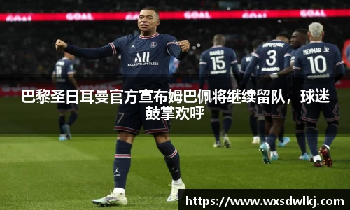 巴黎圣日耳曼官方宣布姆巴佩将继续留队，球迷鼓掌欢呼