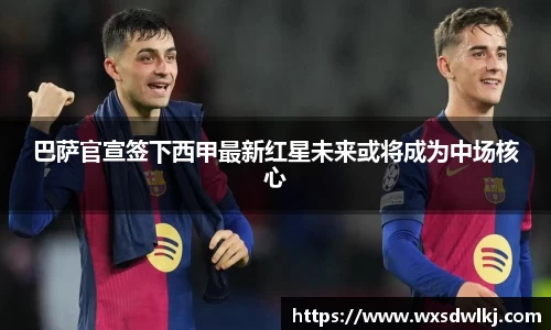 巴萨官宣签下西甲最新红星未来或将成为中场核心