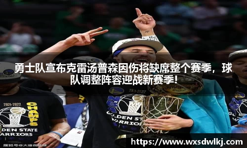 勇士队宣布克雷汤普森因伤将缺席整个赛季，球队调整阵容迎战新赛季!