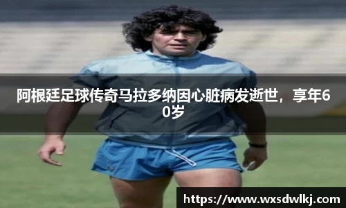 阿根廷足球传奇马拉多纳因心脏病发逝世，享年60岁
