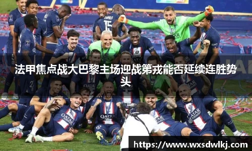 法甲焦点战大巴黎主场迎战第戎能否延续连胜势头