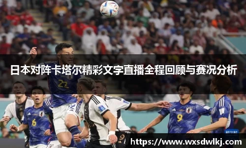 日本对阵卡塔尔精彩文字直播全程回顾与赛况分析