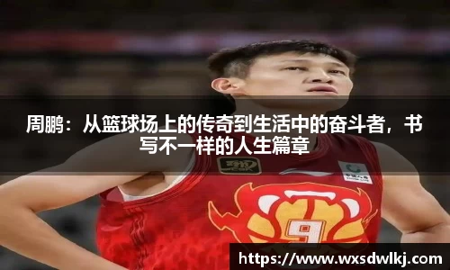 周鹏：从篮球场上的传奇到生活中的奋斗者，书写不一样的人生篇章