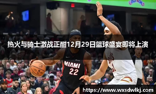 热火与骑士激战正酣12月29日篮球盛宴即将上演