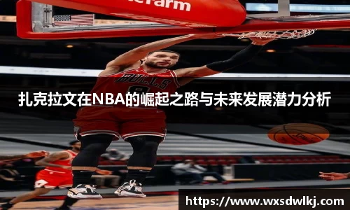扎克拉文在NBA的崛起之路与未来发展潜力分析