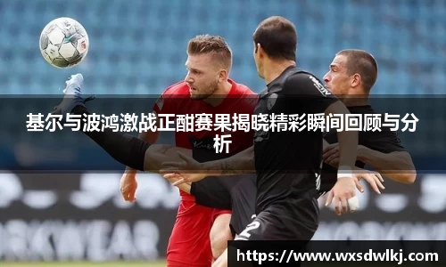 基尔与波鸿激战正酣赛果揭晓精彩瞬间回顾与分析