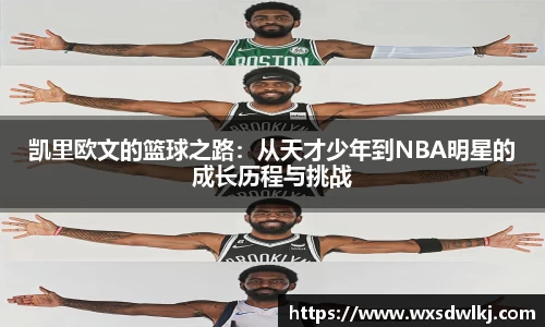 凯里欧文的篮球之路：从天才少年到NBA明星的成长历程与挑战