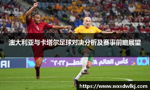 澳大利亚与卡塔尔足球对决分析及赛事前瞻展望