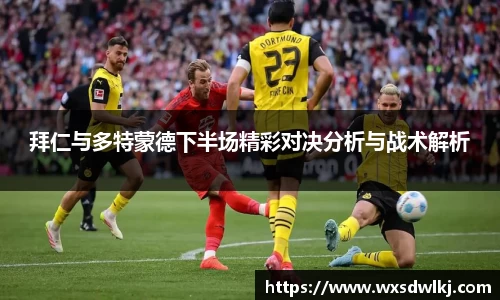 拜仁与多特蒙德下半场精彩对决分析与战术解析