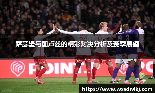 萨瑟堡与图卢兹的精彩对决分析及赛季展望