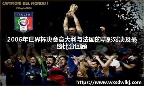 2006年世界杯决赛意大利与法国的精彩对决及最终比分回顾
